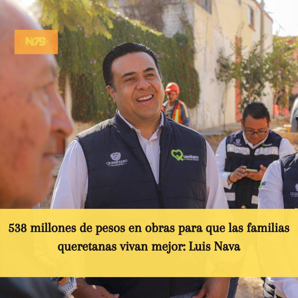 538 millones de pesos en obras para que las familias queretanas vivan mejor Luis Nava