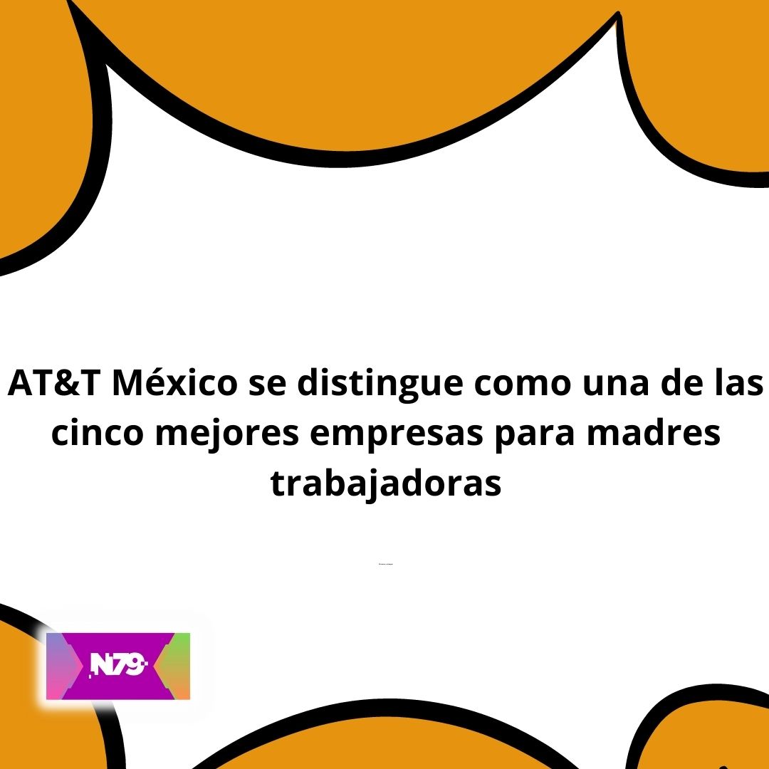 AT&T México se distingue como una de las cinco mejores empresas para madres trabajadoras