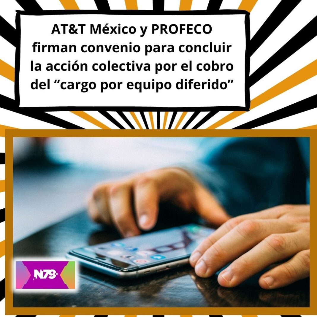AT&T México y PROFECO firman convenio para concluir la acción colectiva por el cobro del “cargo por equipo diferido”