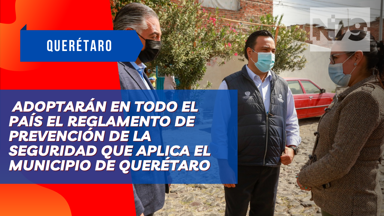 Adoptarán en todo el país el Reglamento de Prevención de la Seguridad que aplica el Municipio de Querétaro