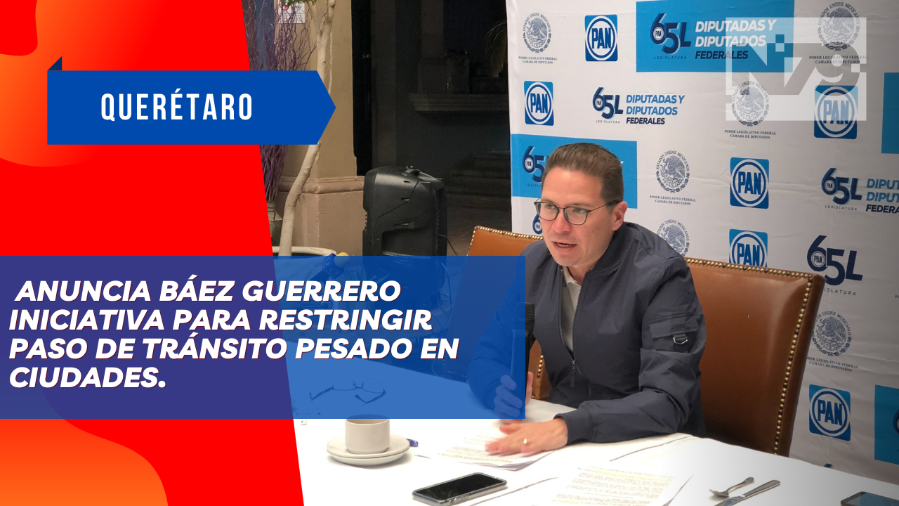 Anuncia Báez Guerrero iniciativa para restringir paso de tránsito pesado en ciudades.