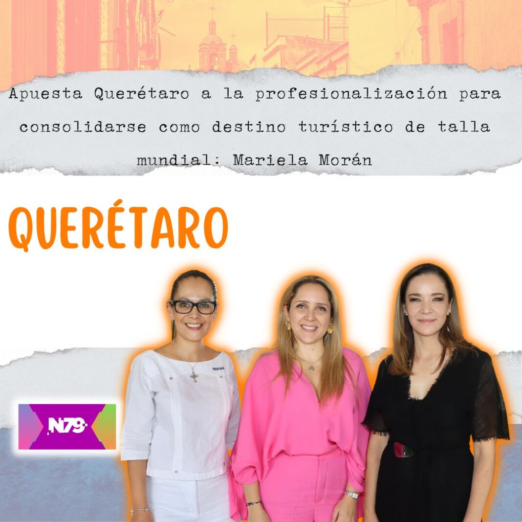 Apuesta Querétaro a la profesionalización para consolidarse como destino turístico de talla mundial Mariela Morán