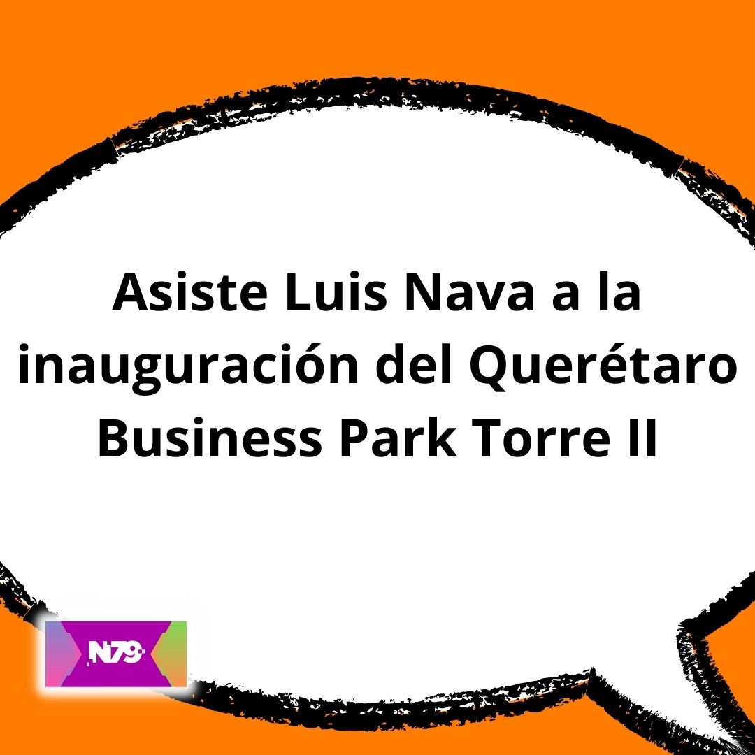 Asiste Luis Nava a la inauguración del Querétaro Business Park Torre II