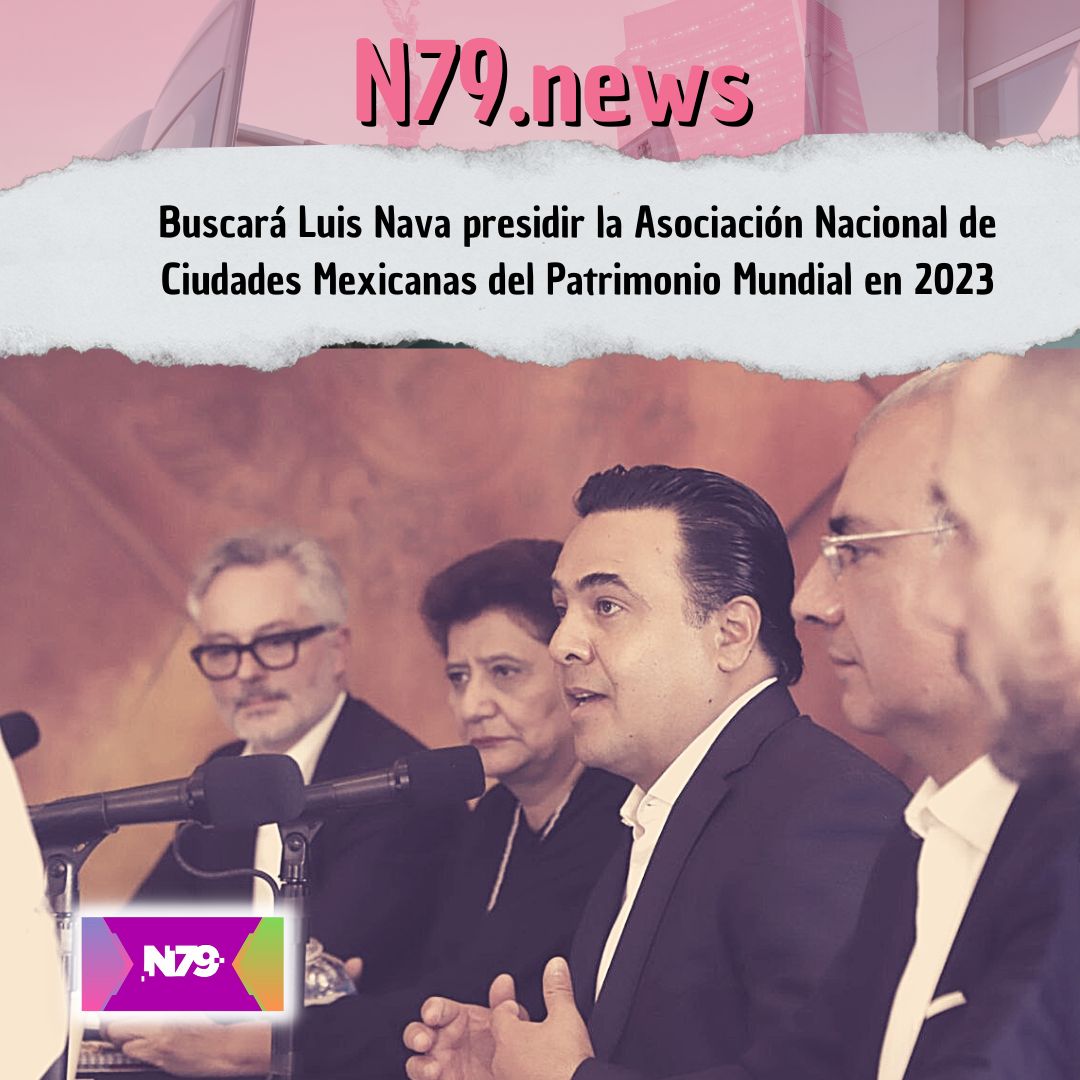 Buscará Luis Nava presidir la Asociación Nacional de Ciudades Mexicanas del Patrimonio Mundial en 2023