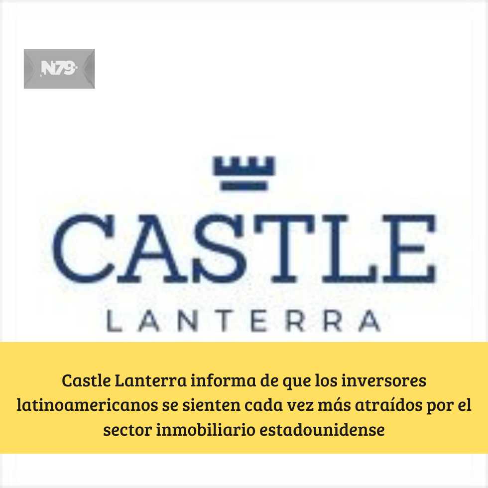 Castle Lanterra informa de que los inversores latinoamericanos se sienten cada vez más atraídos por el sector inmobiliario estadounidense