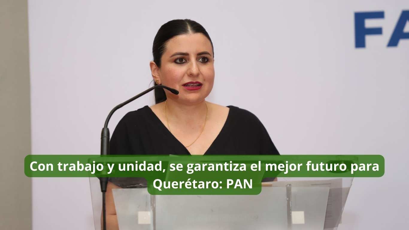 Con trabajo y unidad, se garantiza el mejor futuro para Querétaro PAN