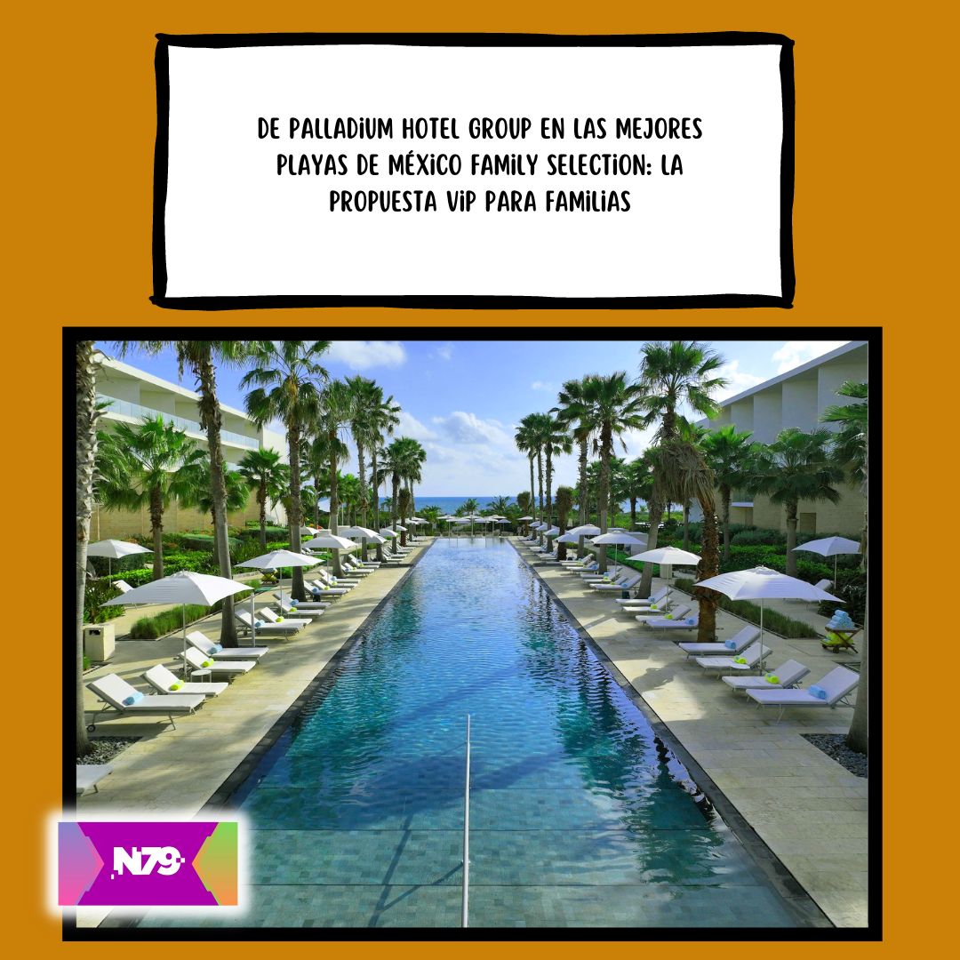 De Palladium hotel group en las mejores playas de México Family Selection la propuesta vip para familias