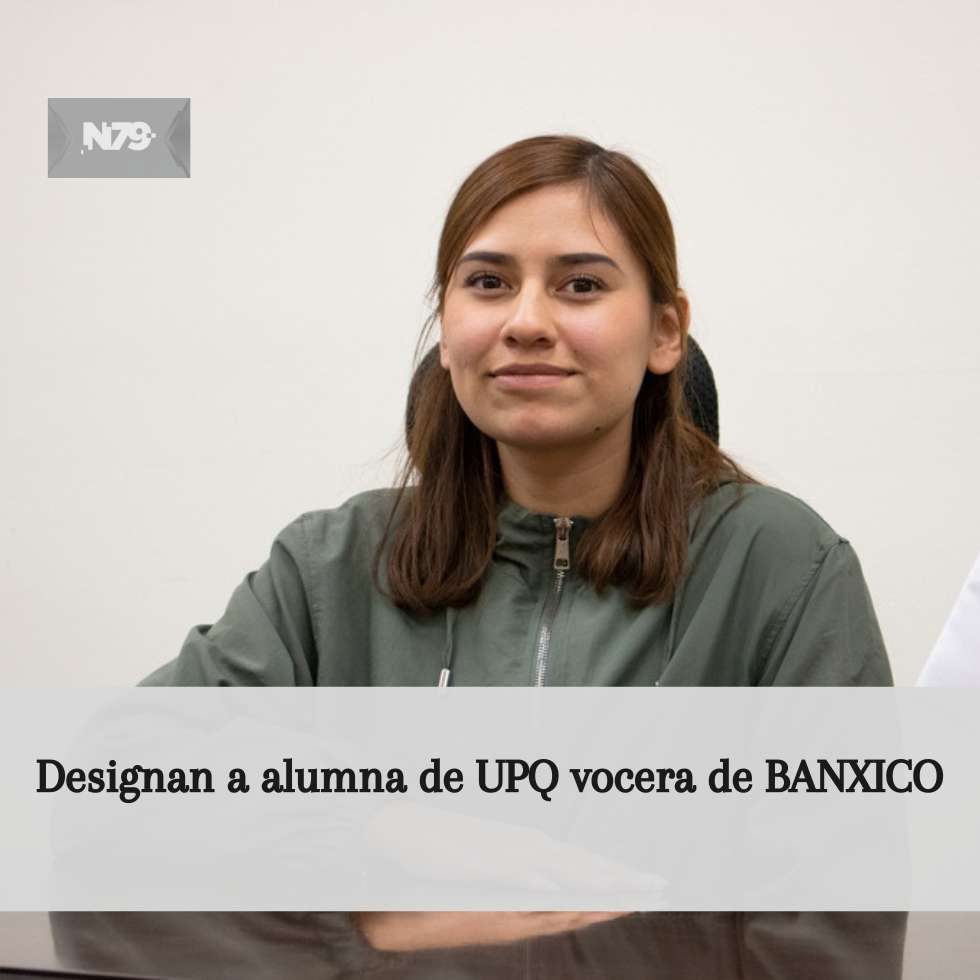 Designan a alumna de UPQ vocera de BANXICO