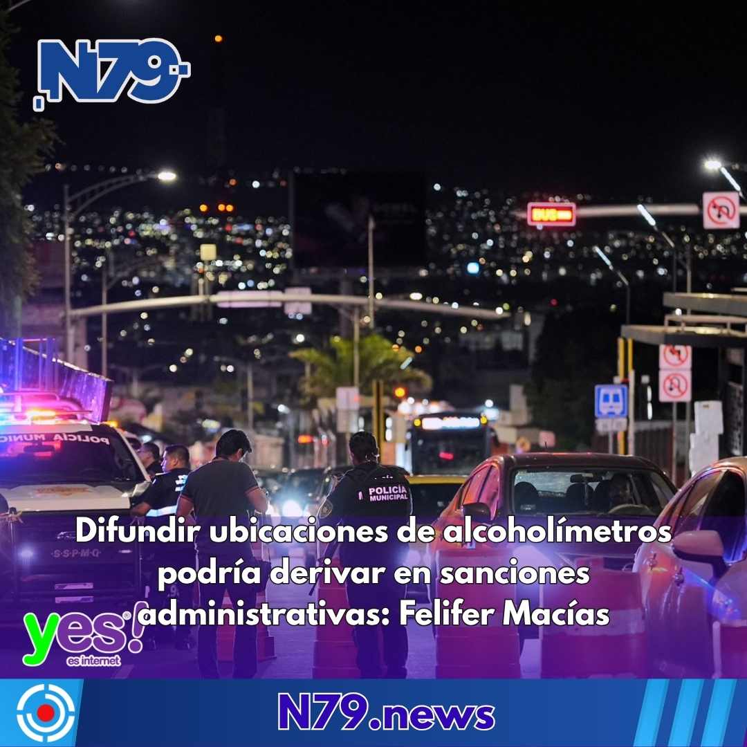 Difundir ubicaciones de alcoholímetros podría derivar en sanciones administrativas Felifer Macías