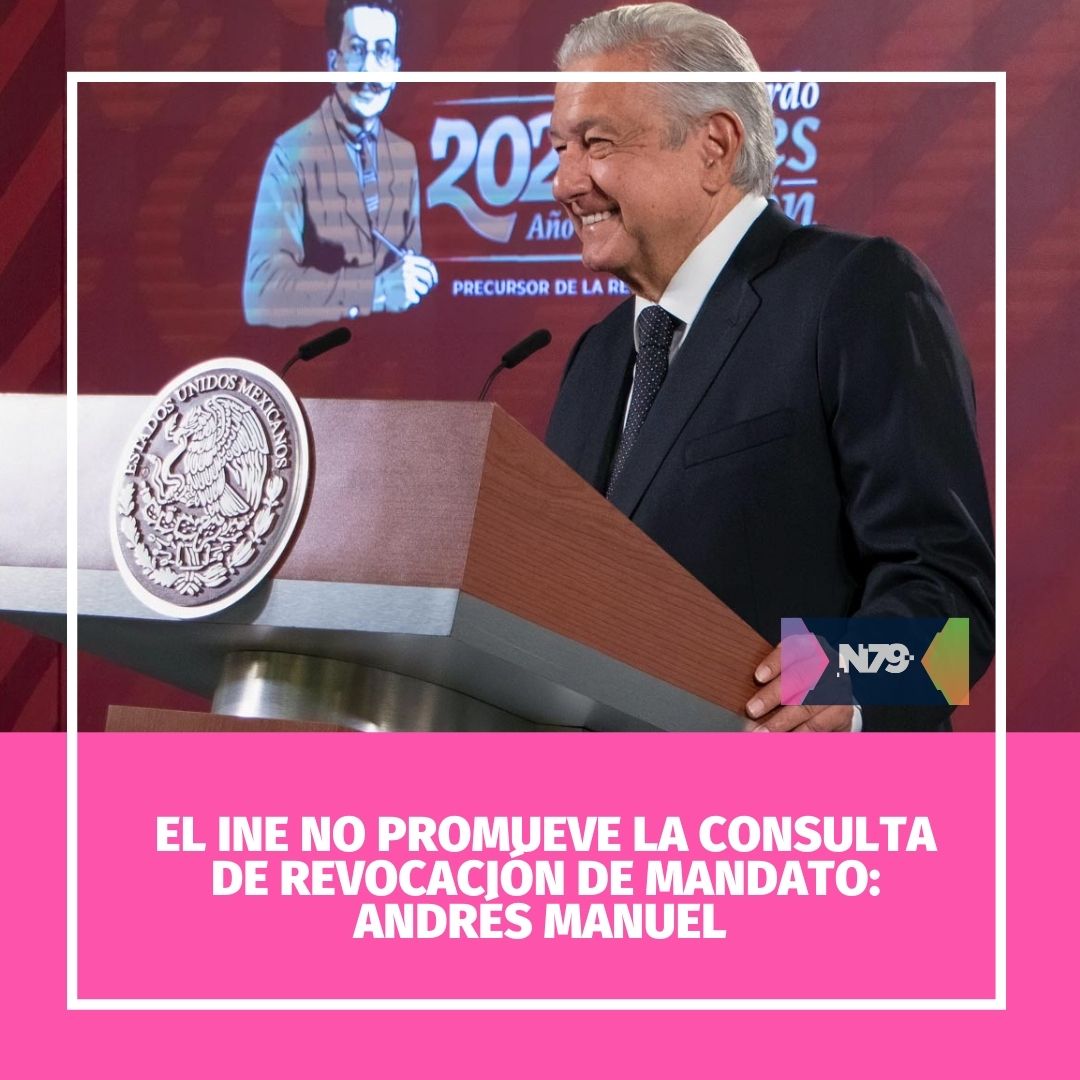 El INE no promueve la consulta de revocación de mandato Andrés Manuel