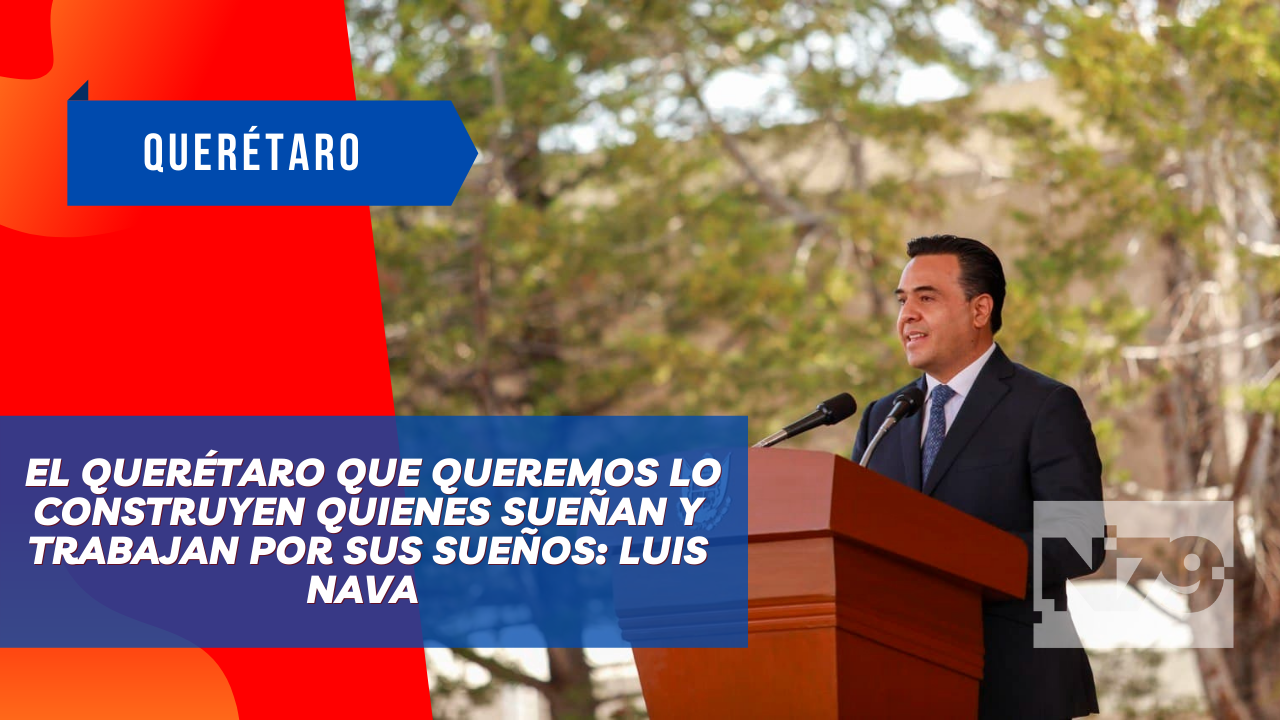 El Querétaro que queremos lo construyen quienes sueñan y trabajan por sus sueños: Luis Nava