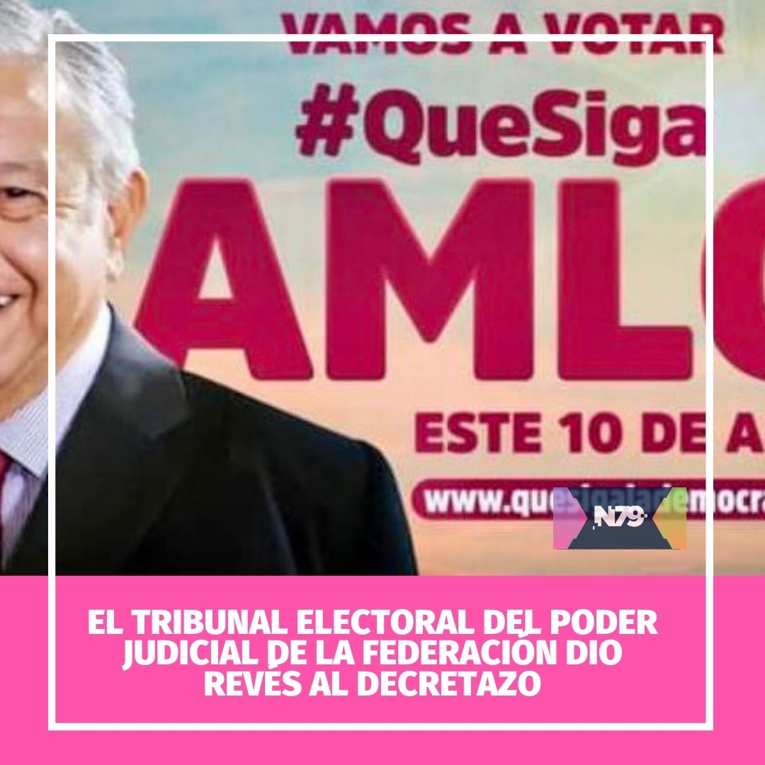 El Tribunal Electoral del Poder Judicial de la Federación dio revés al decretazo