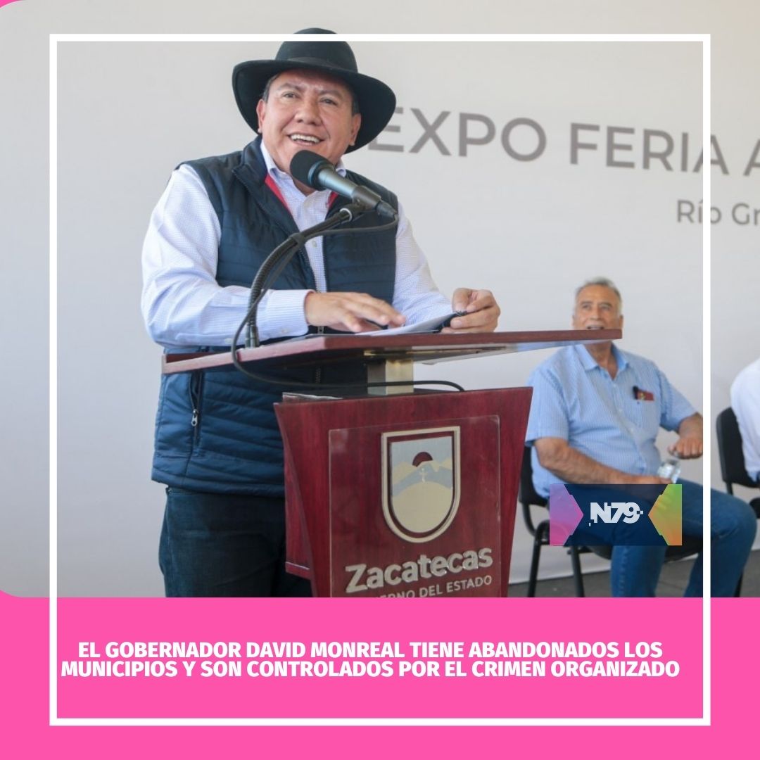 El gobernador David Monreal tiene abandonados los municipios y son controlados por el crimen organizado
