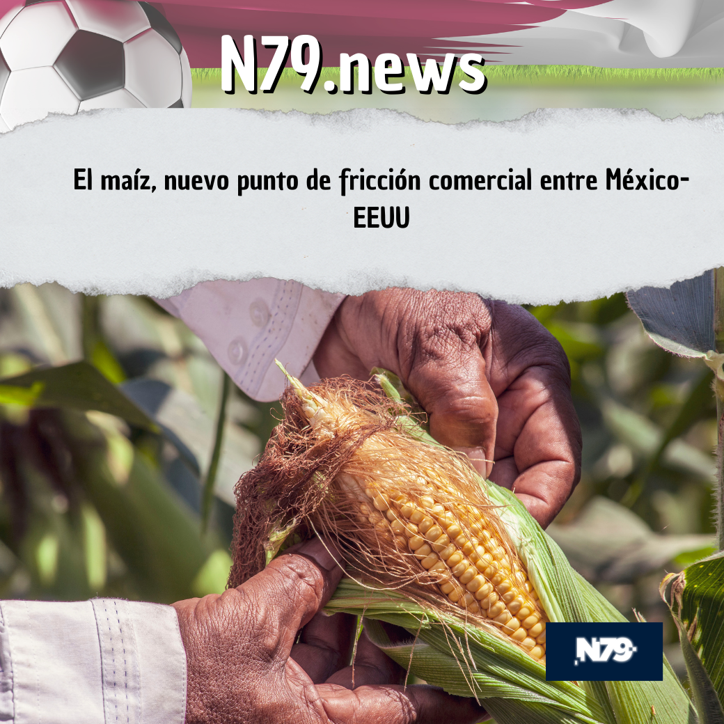 El maíz, nuevo punto de fricción comercial entre México-EEUU