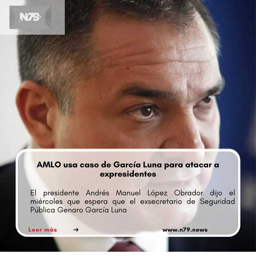 AMLO usa caso de García Luna para atacar a expresidentes