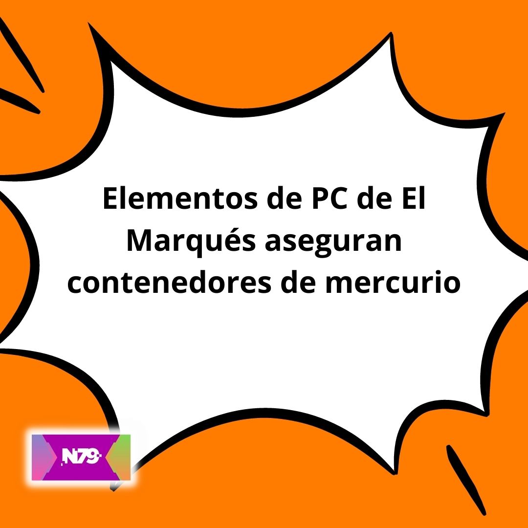Elementos de PC de El Marqués aseguran contenedores de mercurio