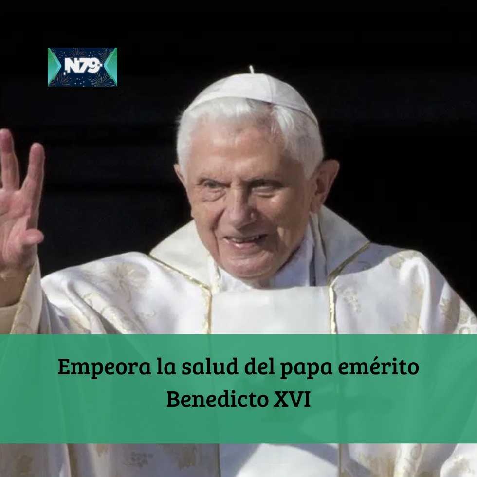 Empeora la salud del papa emérito Benedicto XVI