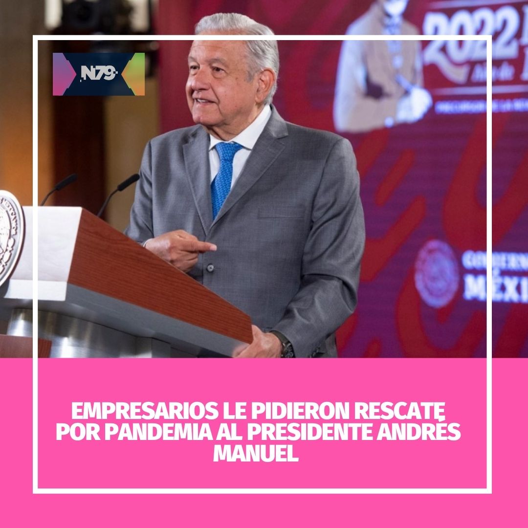 Empresarios le pidieron rescate por pandemia al presidente Andrés Manuel