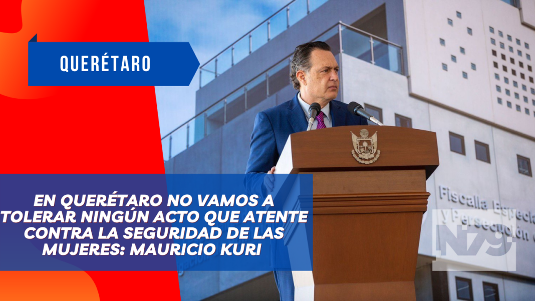 En Querétaro no vamos a tolerar ningún acto que atente contra la seguridad de las mujeres Mauricio Kuri