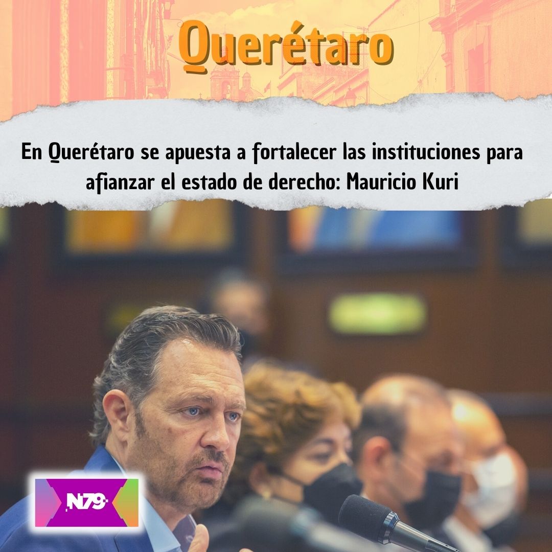 En Querétaro se apuesta a fortalecer las instituciones para afianzar el estado de derecho Mauricio Kuri