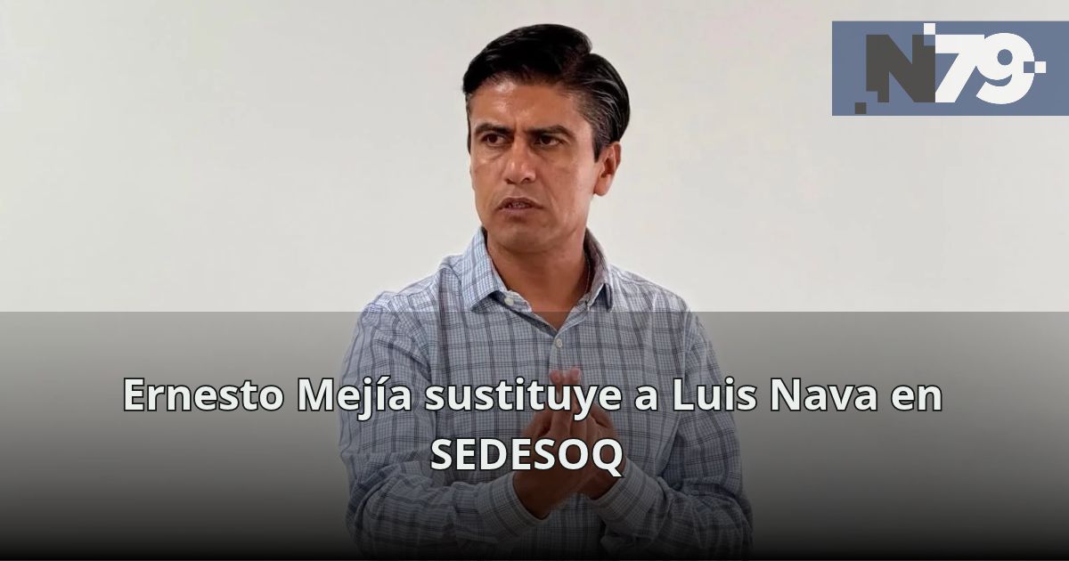 Ernesto Mejía sustituye a Luis Nava en SEDESOQ