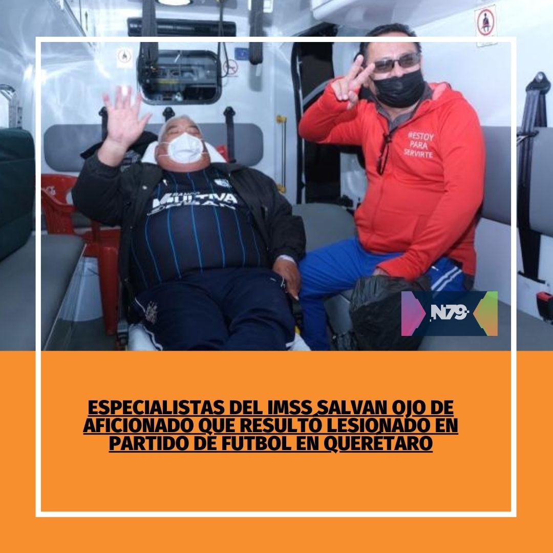 Especialistas del IMSS salvan ojo de aficionado que resultó lesionado en partido de futbol en Querétaro