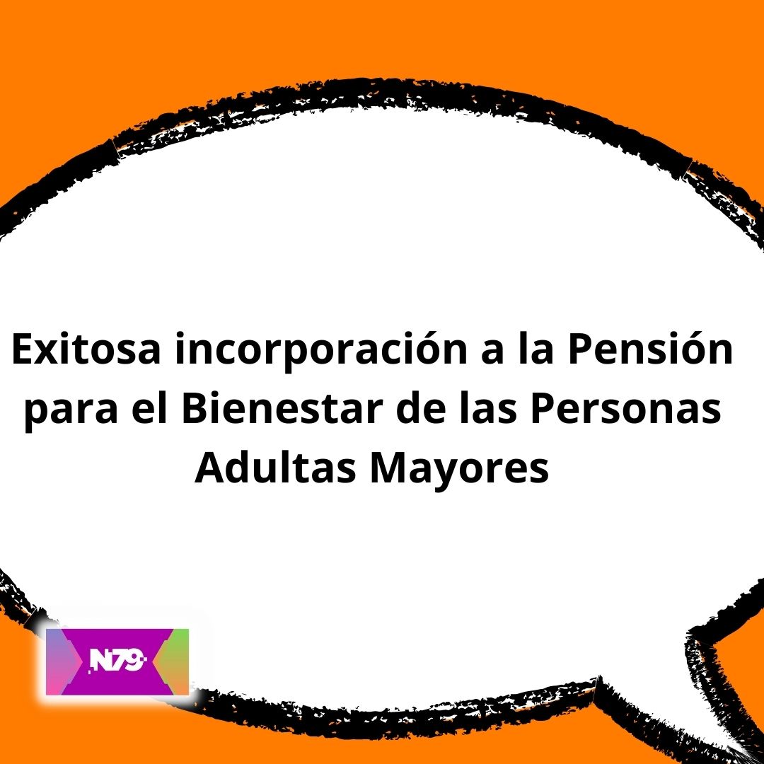 Exitosa incorporación a la Pensión para el Bienestar de las Personas Adultas Mayores