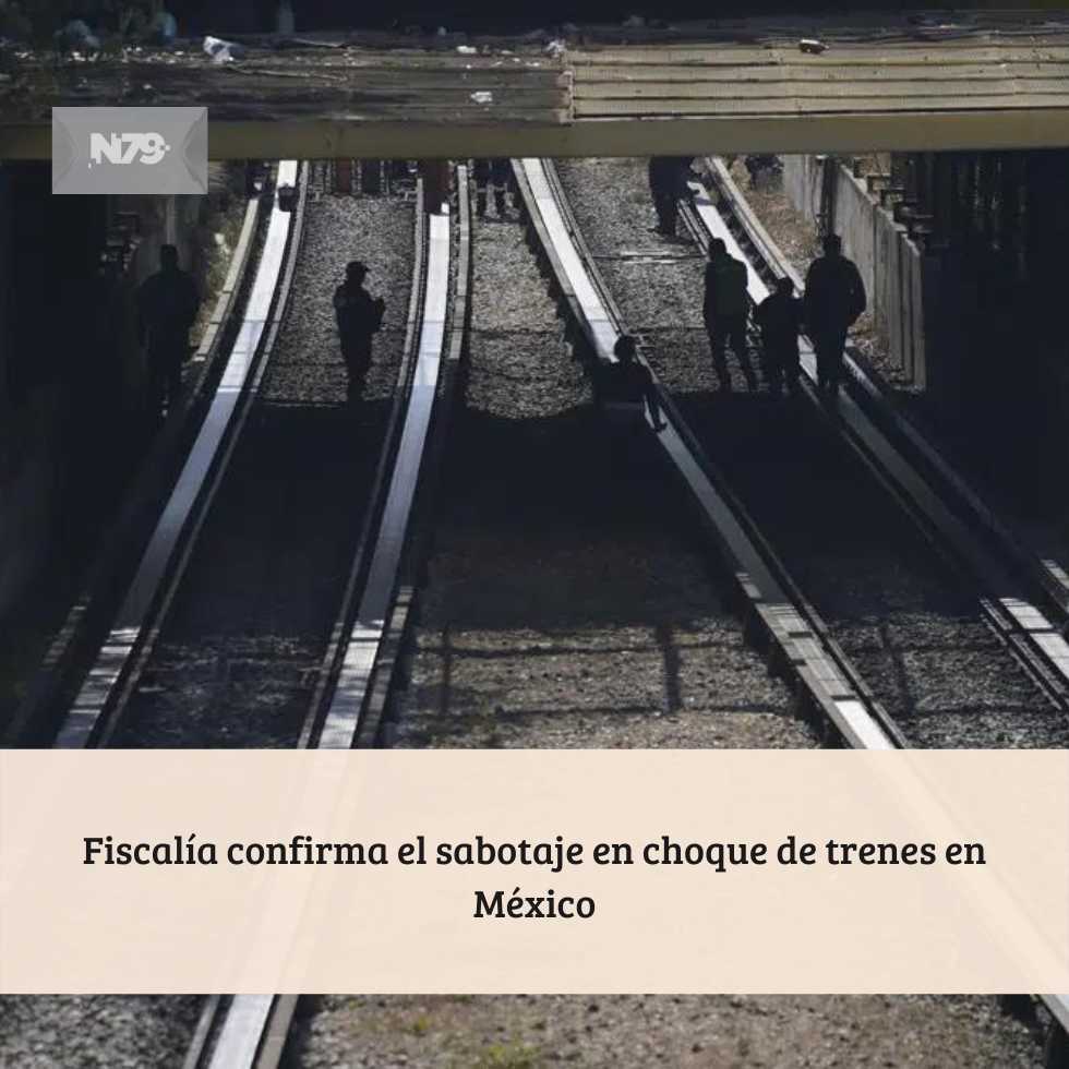 Fiscalía confirma el sabotaje en choque de trenes en México