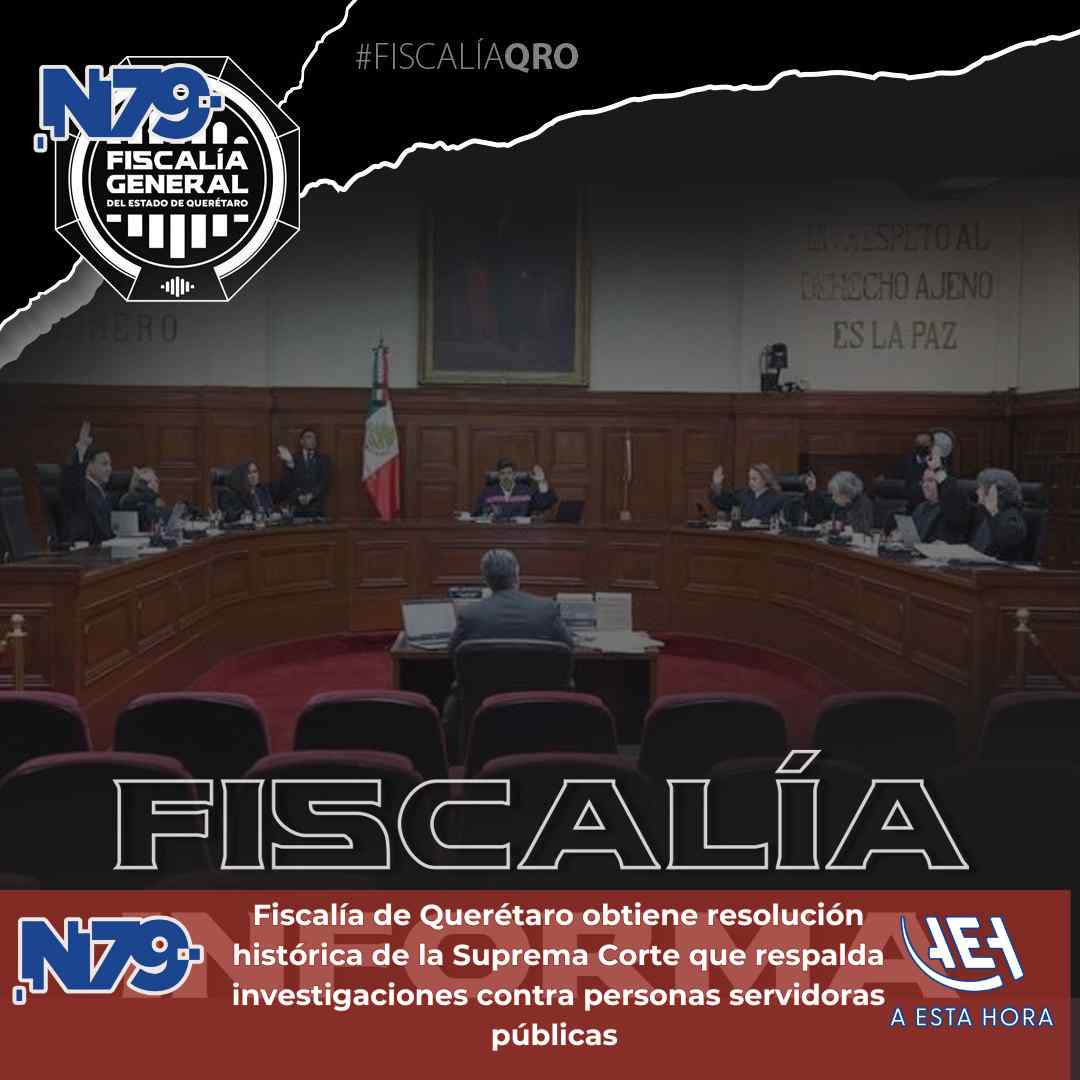 Fiscalía de Querétaro obtiene resolución histórica de la Suprema Corte que respalda investigaciones contra personas servidoras públicas