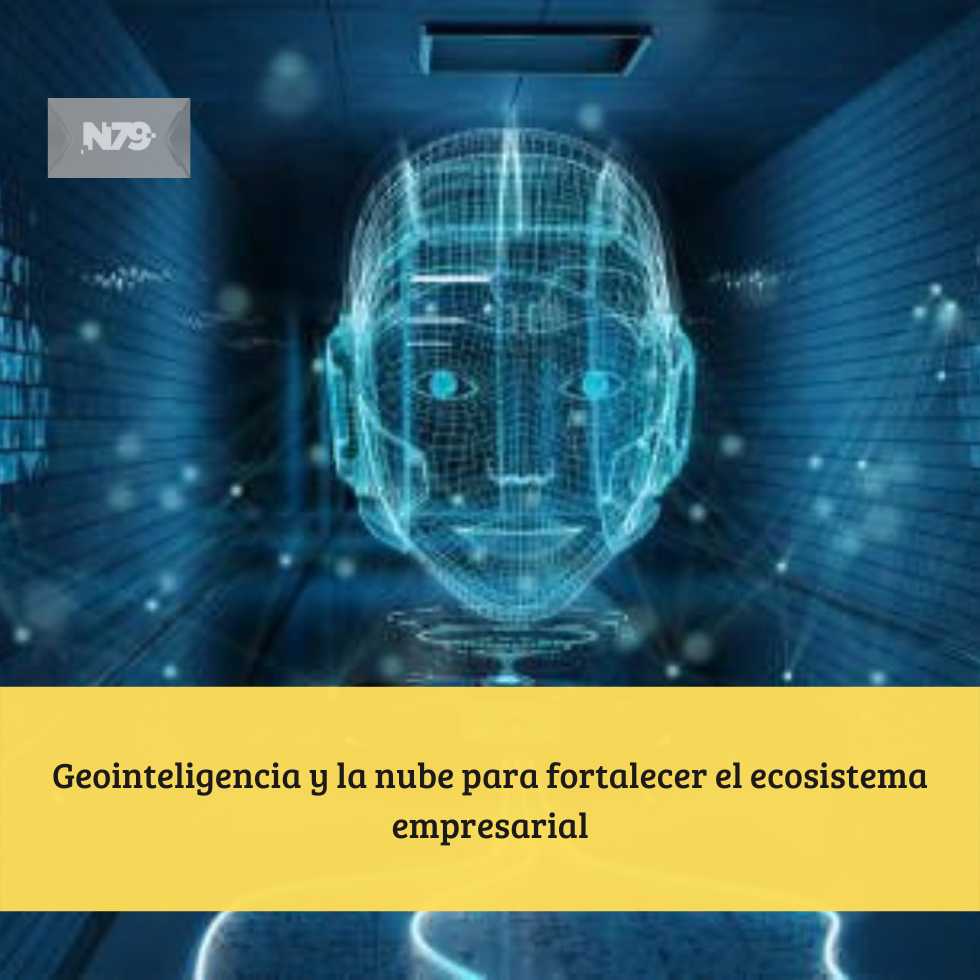 Geointeligencia y la nube para fortalecer el ecosistema empresarial