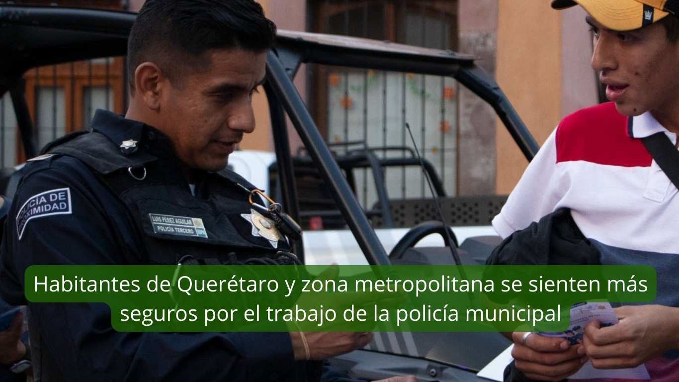 Habitantes de Querétaro y zona metropolitana se sienten más seguros por el trabajo de la policía municipal