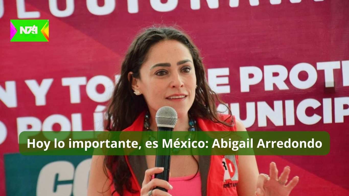 Hoy lo importante, es México: Abigail Arredondo
