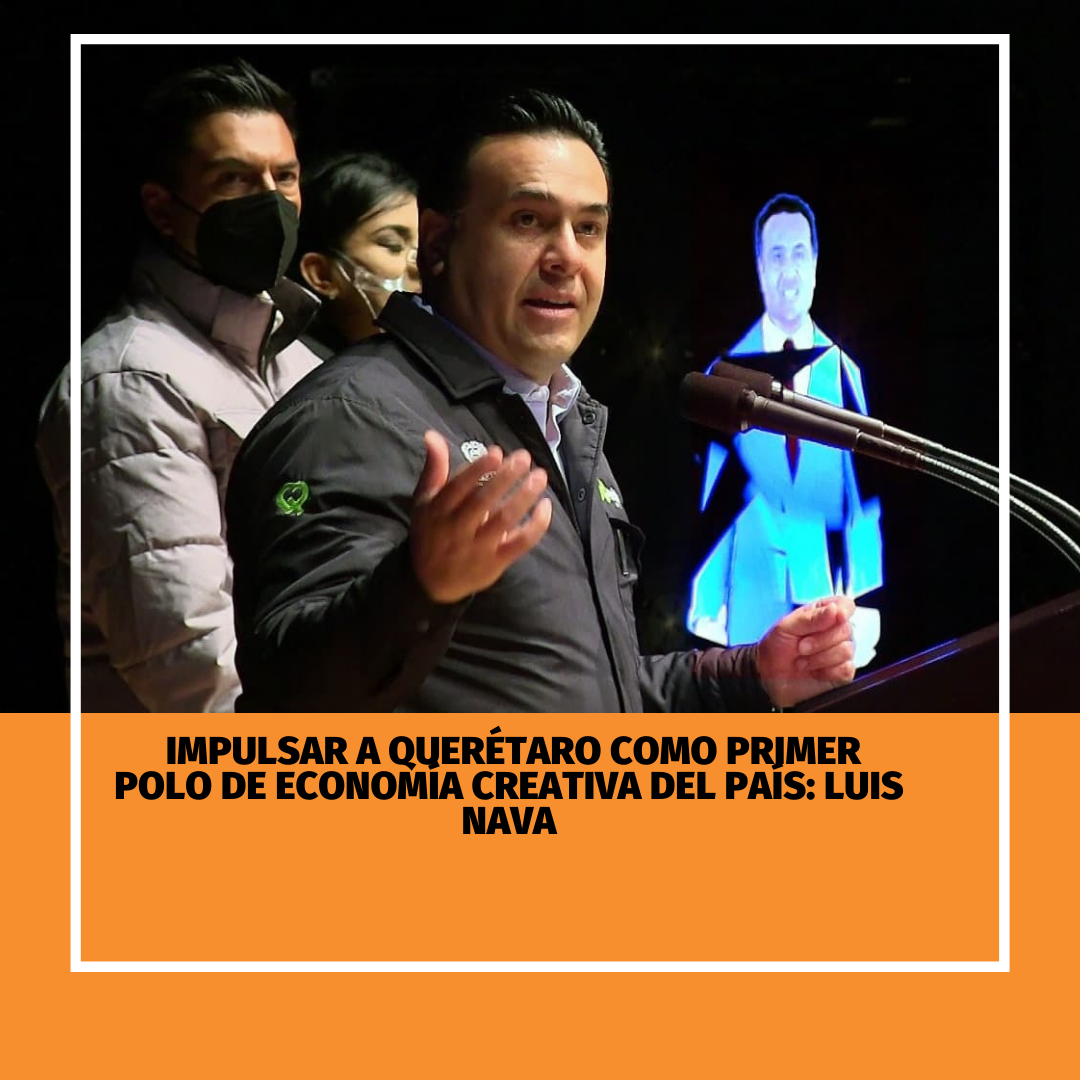 Impulsar a Querétaro como primer polo de economía creativa del país Luis Nava