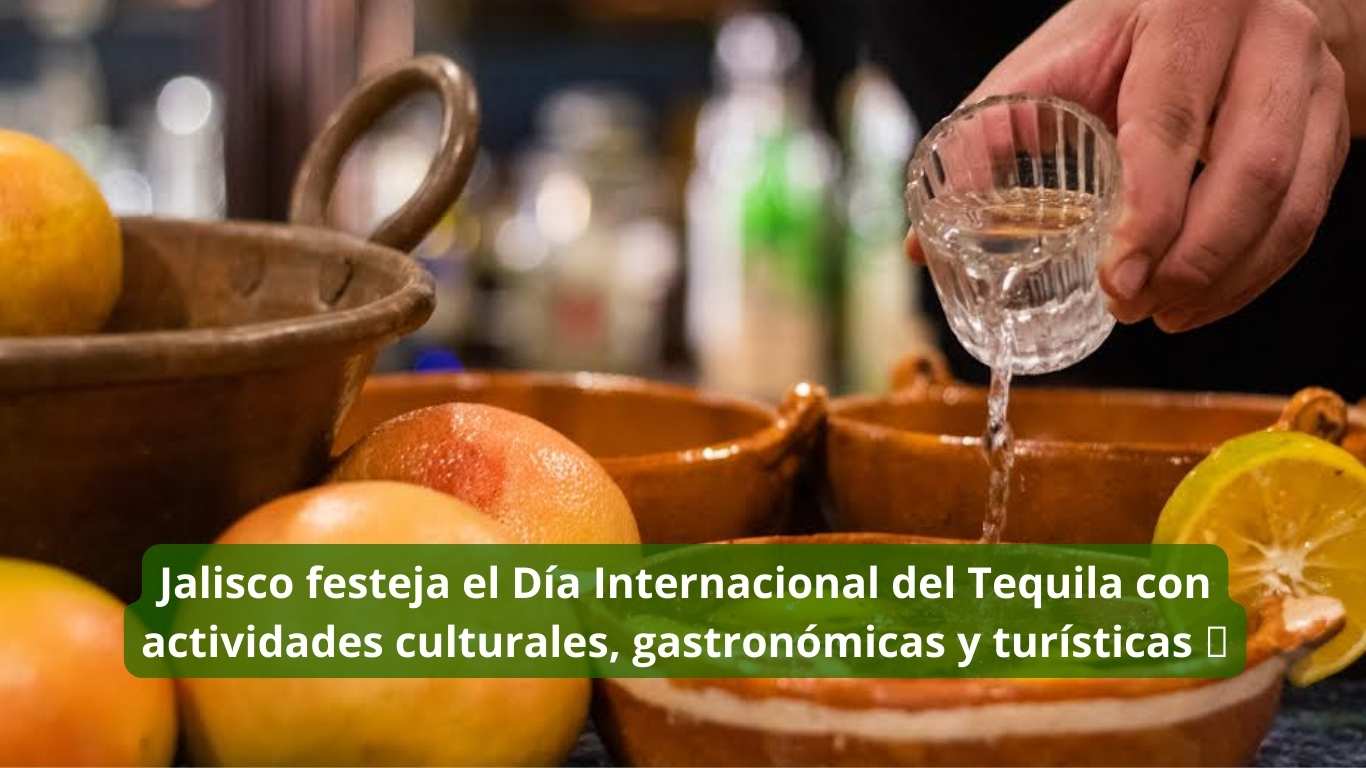 Jalisco festeja el Día Internacional del Tequila con actividades culturales, gastronómicas y turísticas 🥃