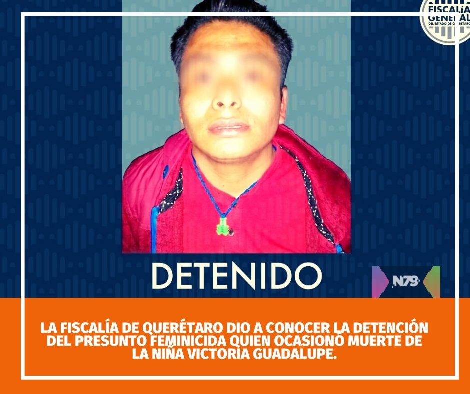 La Fiscalía de Querétaro dio a conocer la detención del presunto feminicida quien ocasionó muerte de la niña Victoria Guadalupe.