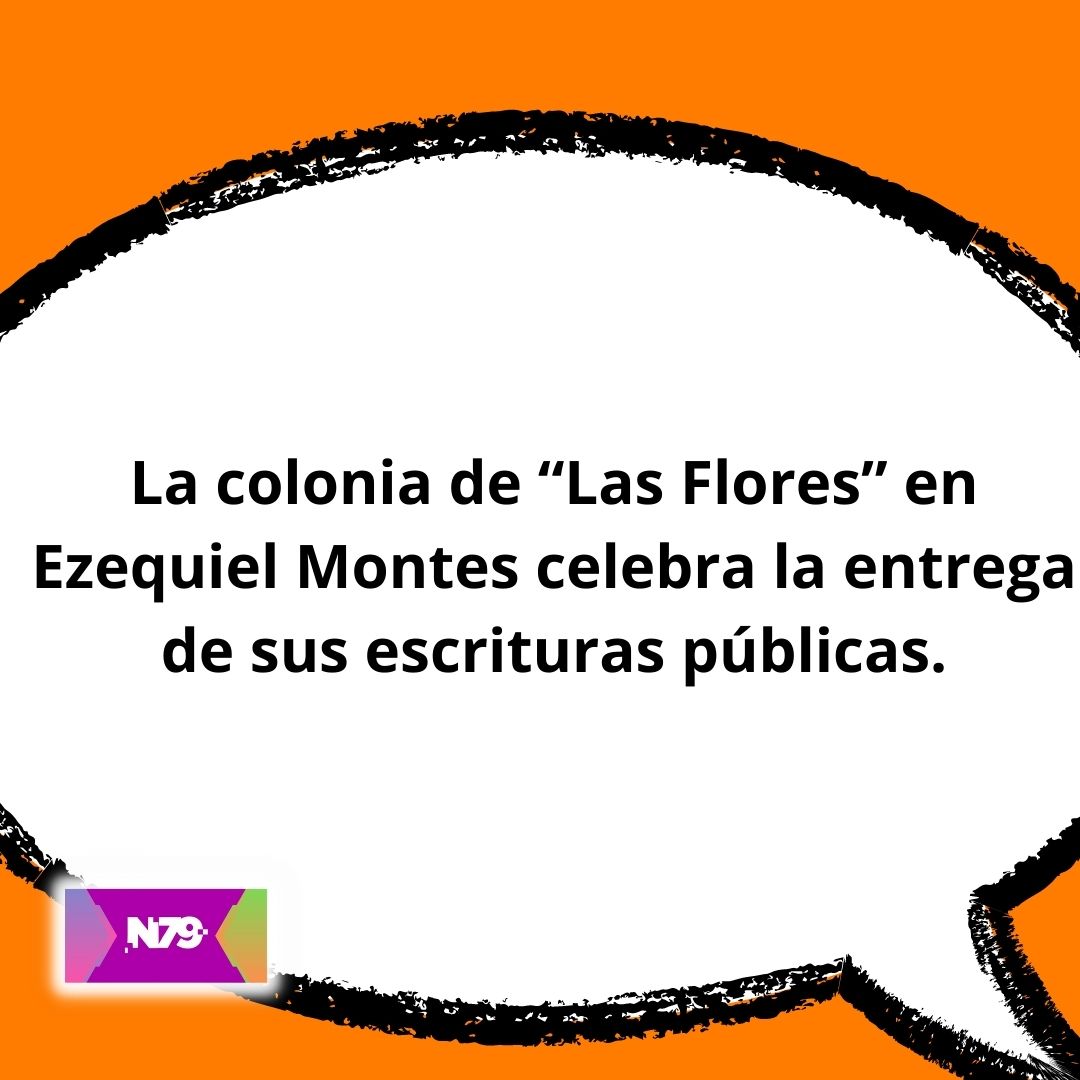 La colonia de “Las Flores” en Ezequiel Montes celebra la entrega de sus escrituras públicas.