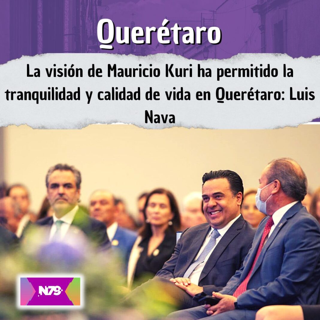 La visión de Mauricio Kuri ha permitido la tranquilidad y calidad de vida en Querétaro Luis Nava