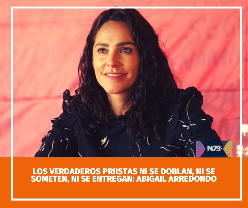 Los verdaderos priistas ni se doblan, ni se someten, ni se entregan Abigail Arredondo