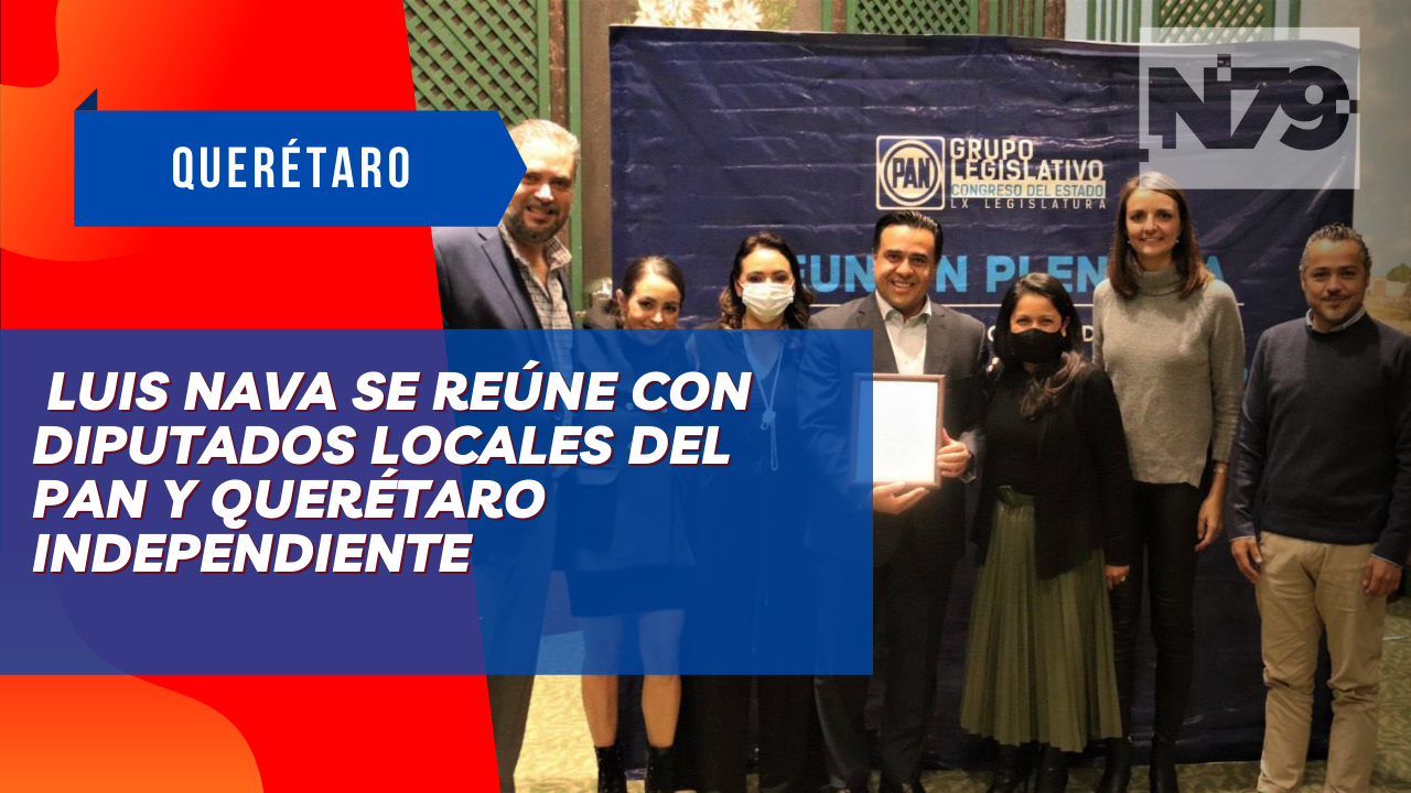 Luis Nava se reúne con diputados locales del PAN y Querétaro Independiente
