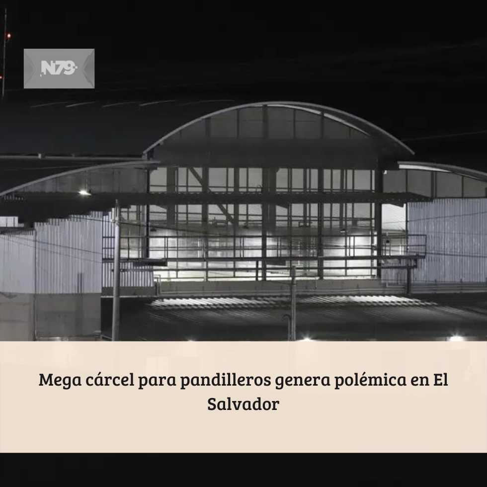 Mega cárcel para pandilleros genera polémica en El Salvador
