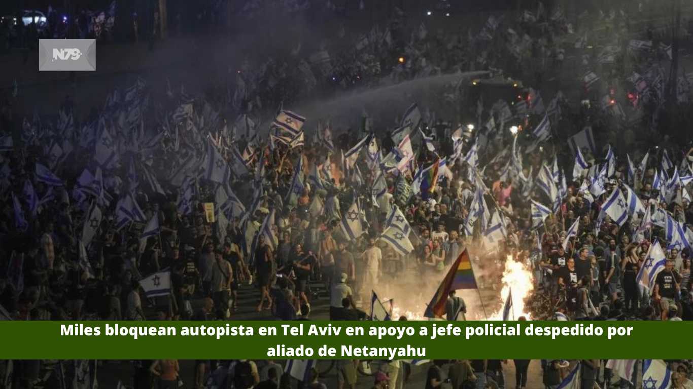 Miles bloquean autopista en Tel Aviv en apoyo a jefe policial despedido por aliado de Netanyahu