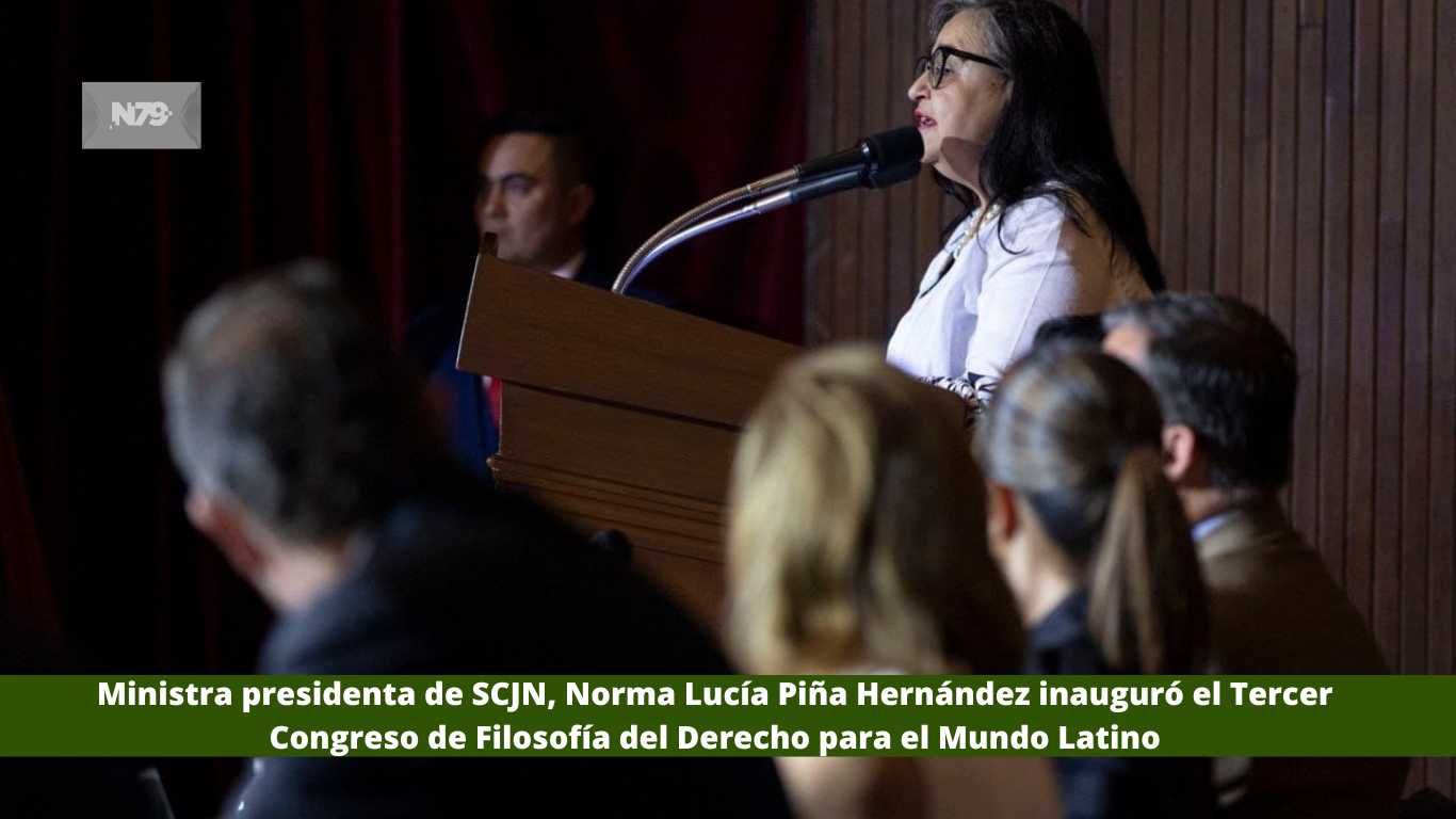 Ministra presidenta de SCJN, Norma Lucía Piña Hernández inauguró el Tercer Congreso de Filosofía del Derecho para el Mundo Latino