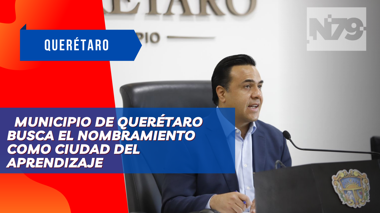 Municipio de Querétaro busca el nombramiento como Ciudad del Aprendizaje