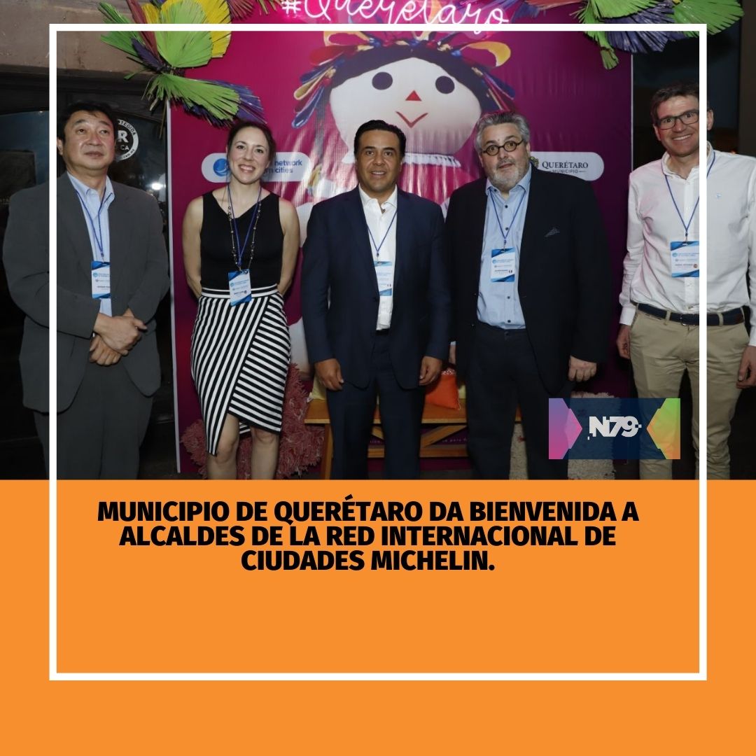Municipio de Querétaro da bienvenida a Alcaldes de la Red Internacional de Ciudades Michelin.