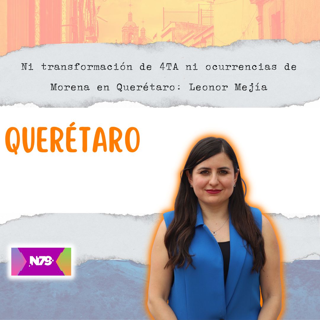 Ni transformación de 4TA ni ocurrencias de Morena en Querétaro Leonor Mejía