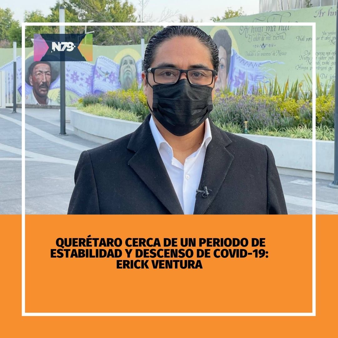 Querétaro cerca de un periodo de estabilidad y descenso de COVID-19 Erick Ventura