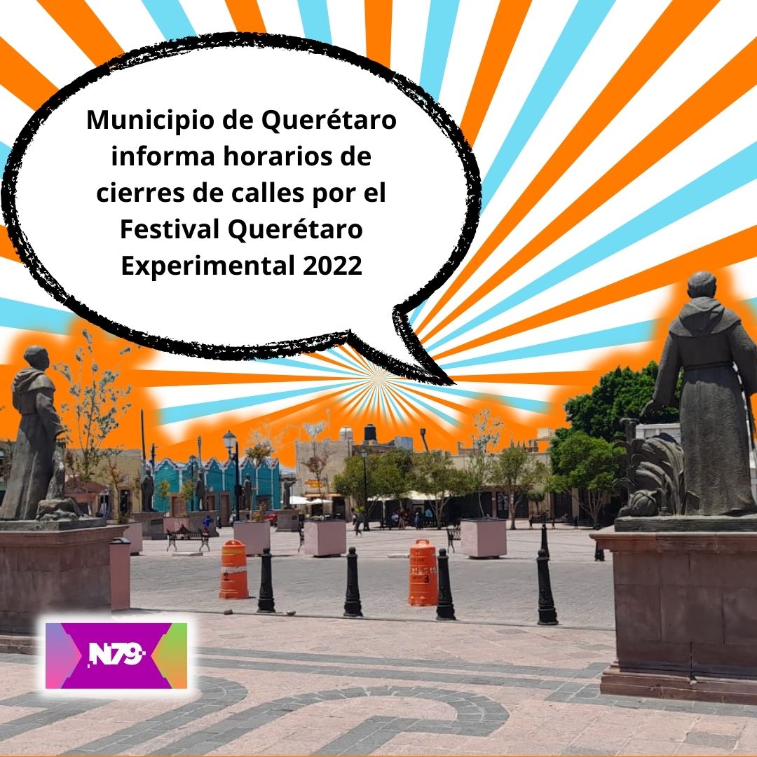 Municipio de Querétaro informa horarios de cierres de calles por el Festival Querétaro Experimental 2022
