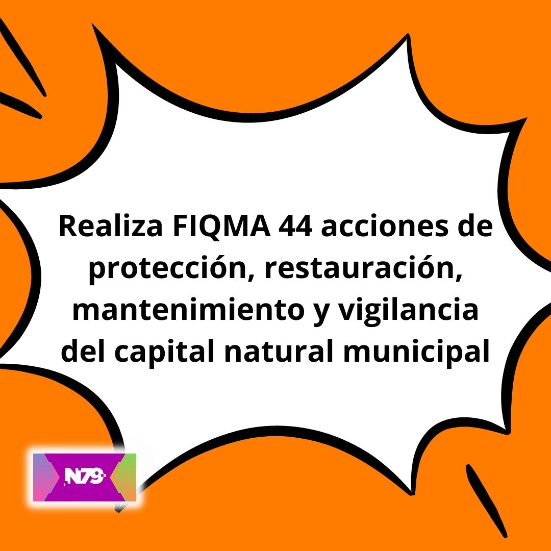 Realiza FIQMA 44 acciones de protección, restauración, mantenimiento y vigilancia del capital natural municipal