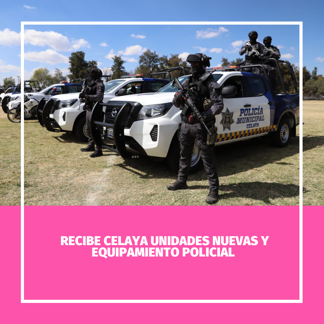Recibe Celaya unidades nuevas y equipamiento policial