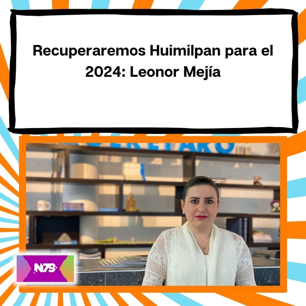 Recuperaremos Huimilpan para el 2024 Leonor Mejía